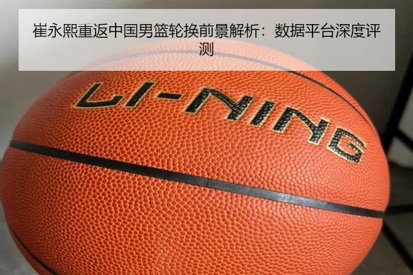 崔永熙重返中国男篮轮换前景解析：数据平台深度评测（www.ayx.com）
