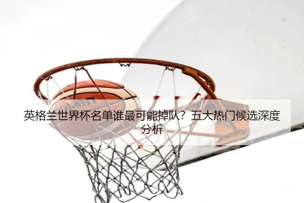 英格兰世界杯名单谁最可能掉队？五大热门候选深度分析（www.ayx.com）
